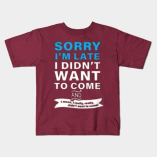 SORRY I'M LATE I DIDN'T WANT TO COME  AND  I mean, really, really. didn't want to Kids T-Shirt